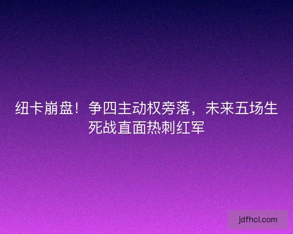 纽卡崩盘！争四主动权旁落，未来五场生死战直面热刺红军