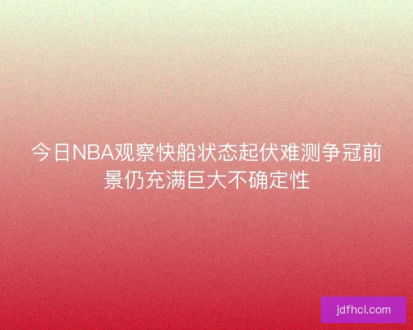今日NBA观察快船状态起伏难测争冠前景仍充满巨大不确定性