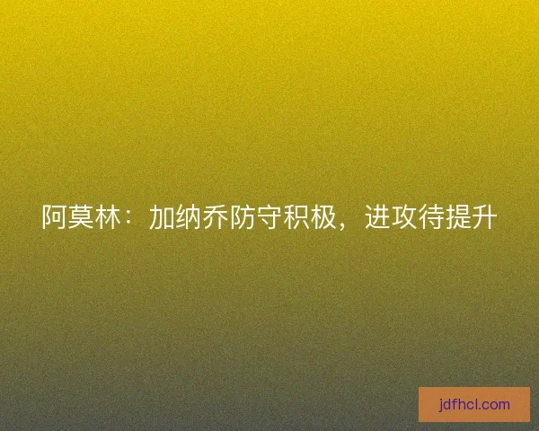 阿莫林：加纳乔防守积极，进攻待提升