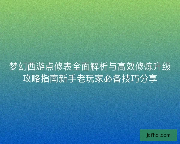 梦幻西游点修表全面解析与高效修炼升级攻略指南新手老玩家必备技巧分享