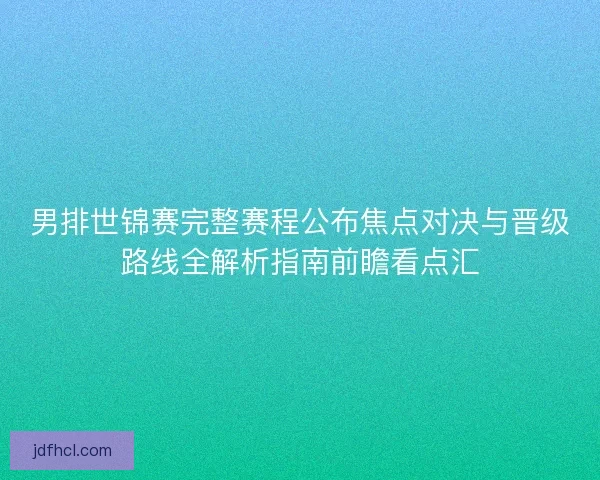 男排世锦赛完整赛程公布焦点对决与晋级路线全解析指南前瞻看点汇