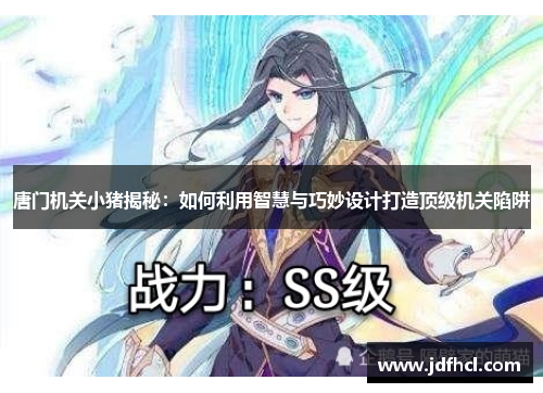 唐门机关小猪揭秘：如何利用智慧与巧妙设计打造顶级机关陷阱
