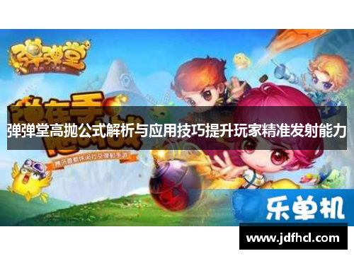 弹弹堂高抛公式解析与应用技巧提升玩家精准发射能力