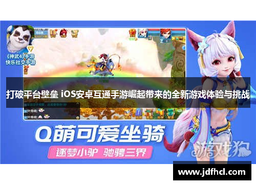 打破平台壁垒 iOS安卓互通手游崛起带来的全新游戏体验与挑战