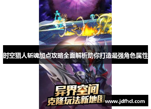 时空猎人斩魂加点攻略全面解析助你打造最强角色属性