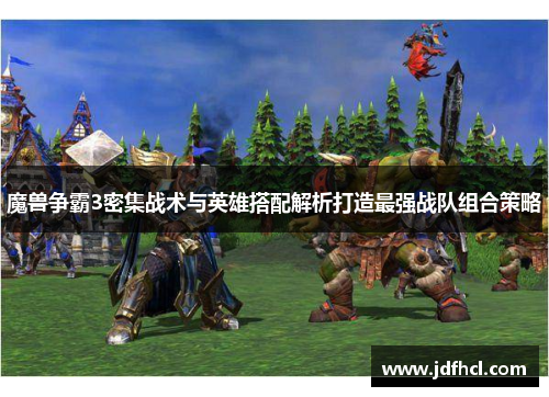 魔兽争霸3密集战术与英雄搭配解析打造最强战队组合策略